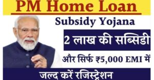 PM Home Loan Yojana,2 लाख की सब्सिडी और ₹5000 EMI पर!